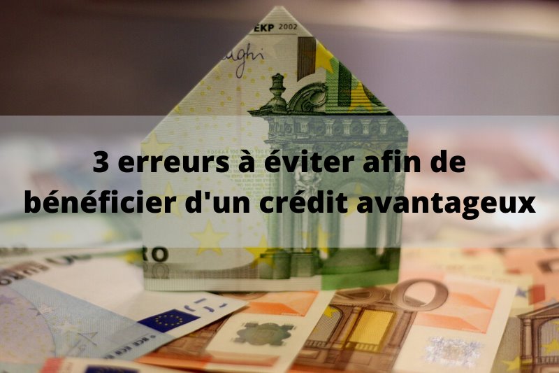 3 erreurs à éviter pour bénéficier d'un crédit avantageux 3 erreurs à éviter pour bénéficier d'un crédit avantageux