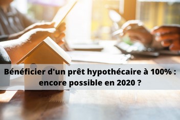 Prêt hypothécaire à 100% : encore possible en 2020 ?